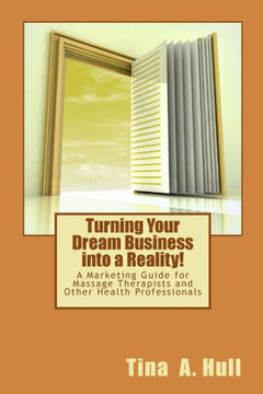 Turning Your Dream Business into a Reality!: A Marketing Guide for Massage Therapists and Other Health Professionals Turning Your Dream Business into a Reality!: A Marketing Guide for Massage Therapists and Other Health Professionals