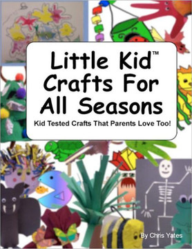Little Kid Crafts For All Seasons: Kid Tested Crafts That Parents Love Too!