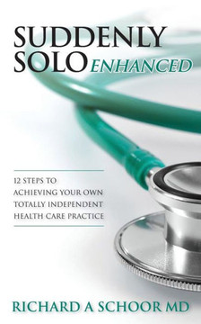 Suddenly Solo Enhanced: 12 Steps to Achieving Your Own Totally Independent Health Care Practice