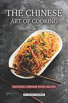 The Chinese Art Of Cooking: Exciting Chinese Food Recipe