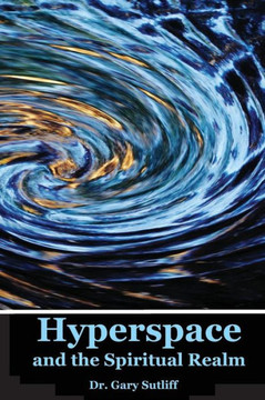 Hyperspace and the Spiritual Realm: Building of the Scriptural Case that the Spiritual Realm is located in the Higher Dimensions of our Space Time Con