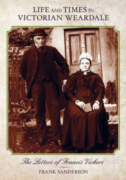 Life and Times in Victorian Weardale: The Letters of Francis Vickers