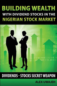 Building Wealth with Dividend Stocks in the Nigerian Stock Market: Dividends - Stocks Secret Weapon