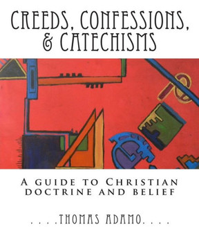 Creeds, Confessions, & Catechisms: a guide to Christian doctrine and belief Creeds, Confessions, & Catechisms: a guide to Christian doctrine and belief