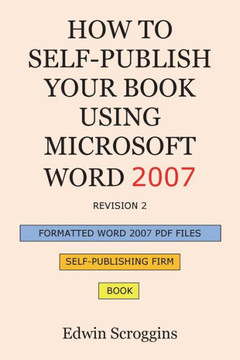 How to Self-Publish Your Book Using Microsoft Word 2007: A Step-by-Step Guide for Designing & Formatting Your Book's Manuscript & Cover to PDF & POD P