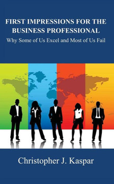 First Impressions for the Business Professional: Why Some of Us Excel and Most of Us Fail