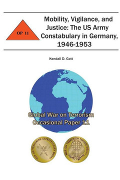 Mobility, Vigilance, and Justice: The US Army Constabulary in Germany, 1946-1953: Global War on Terrorism Occasional Paper 11