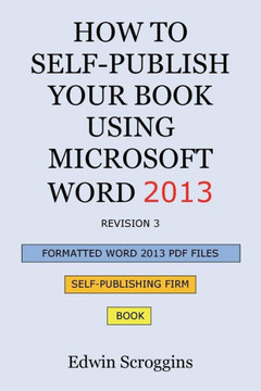 How to Self-Publish Your Book Using Microsoft Word 2013: A Step-by-Step Guide for Designing & Formatting Your Book's Manuscript & Cover to PDF & POD P