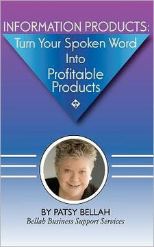 Information Products: Turn Your Spoken Word Into Profitable Products: Create Information Products, Including eBooks, The Fastest, Easiest Wa