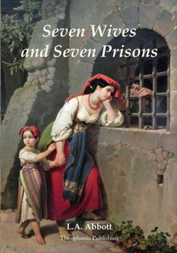 Seven Wives and Seven Prisons: Or Experiences In The Life Of A Matrimonial Maniac. A True Story.