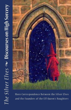 Discourses on High Sorcery: More Correspondence Between the Silver Elves and the Founders of the Elf Queen's Daughters
