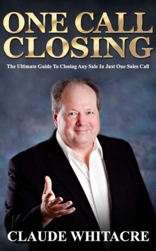 One Call Closing: The Ultimate Guide To Closing Any Sale In Just One Sales Call