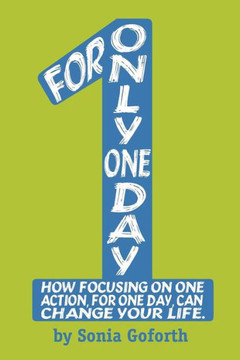 For Only One Day: How Focusing On One Action, For One Day, Can Change Your Life For Only One Day: How Focusing On One Action, For One Day, Can Change Your Life