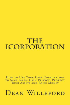 The iCorporation: How to Use Your Own Corporation to Save Taxes, Gain Privacy, Protect Your Assets and Raise Money