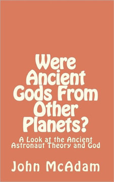 Were Ancient Gods From Other Planets?: My thoughts on the Ancient Astronaut Theory and God