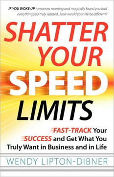 Shatter Your Speed Limits: Fast-Track Your Success and Get What You Truly Want in Business and in Life