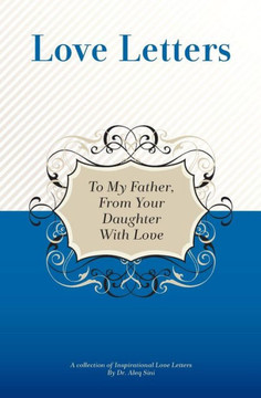 To My Father, From Your Daughter With Love: A Collection Of Inspirational Love Letters