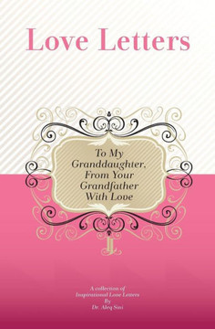 To My Granddaughter, From Your Grandfather With Love: A Collection Of Inspirational Love Letters