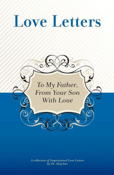 To My Father, From Your Son With Love: A Collection Of Inspirational Love Letters