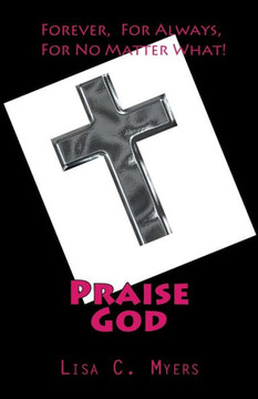 Praise God: Forever, For Always, For No Matter What!