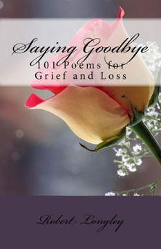 Saying Goodbye: 101 Poems for Grief and Loss Saying Goodbye: 101 Poems for Grief and Loss