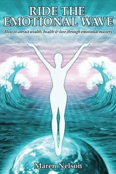 Ride the Emotional Wave: How to Create Wealth, Health & Love Through Emotional Mastery