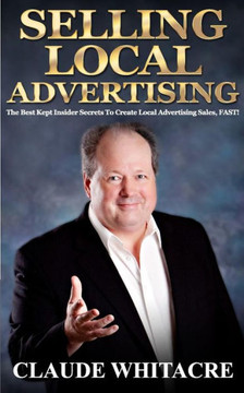 Selling Local Advertising: The Best Kept Insider Secrets To Create Local Advertising Sales, FAST!