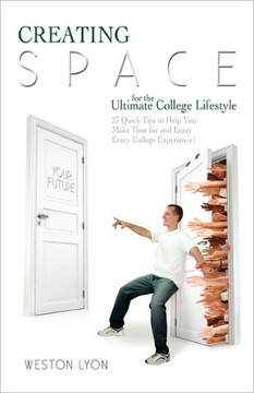 Creating Space for the Ultimate College Lifestyle: 23 Quick Tips to Help You Make Time for and Enjoy Every College Experience!