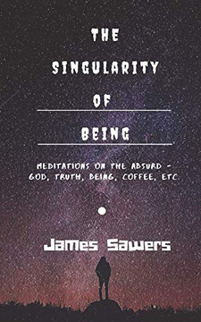 The Singularity Of Being: Meditations On The Absurd - God, Being, Truth, Coffee, Etc. (Religion/Mysticism)
