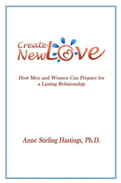 Create New Love: How Men and Women can Prepare for a Lasting Relationship