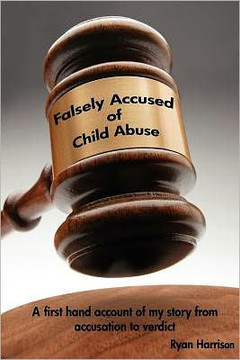 Falsely Accused of Child Abuse: A first hand account of my story from accusation to verdict