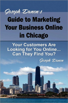 Joseph Danon's Guide to Marketing Your Business Online in Chicago: Your Customers Are Looking for You Online... Can They Find You?