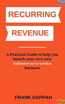 Recurring Revenue: A Practical Guide To Help You Launch Your Very Own Software-As-A-Service Business