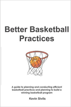 Better Basketball Practices: A guide to planning and conducting efficient basketball practices and planning to build a winning basketball program