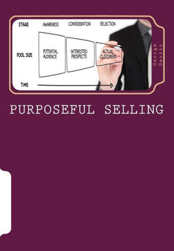 Purposeful Selling: Getting The Most From Partnerships With Those Customers Which Mean The Most To Your Company