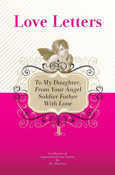 To My Daughter, From Your Angel Soldier Father With Love: A Collection Of Inspirational Love Letters