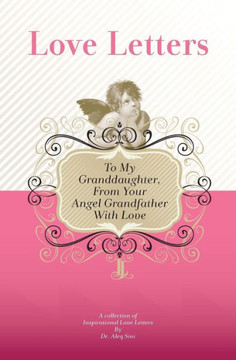 To My Granddaughter, From Your Angel Grandfather With Love: A Collection Of Inspirational Love Letters