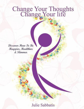 Change Your Thoughts - Change Your Life: Empowerment to Change Your Life Change Your Thoughts - Change Your Life: Empowerment to Change Your Life