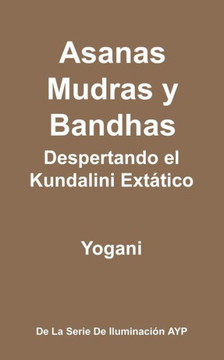 Asanas, Mudras y Bandhas - Despertando el Kundalini Ext??ico: (La Serie de Iluminaci?? AYP)