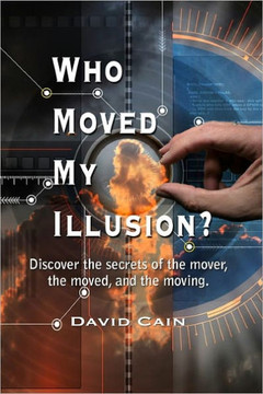 Who Moved My Illusion?: Discover The Secrets Of The Mover, The Moved, And The Moving.