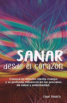 Sanar desde el corazón: Conoce la relación mente-cuerpo y su profunda influencia en los procesos de salud y enfermedad (Spanish Edition)