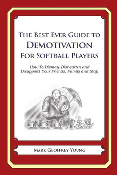 The Best Ever Guide to Demotivation for Softball Players: How To Dismay, Dishearten and Disappoint Your Friends, Family and Staff