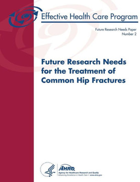 Future Research Needs for the Treatment of Common Hip Fractures: Future Research Needs Paper Number 2