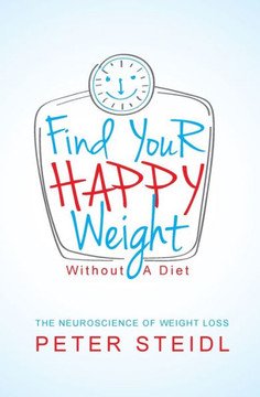 Find Your Happy Weight - Without a Diet!: The Neuroscience of Weight Loss