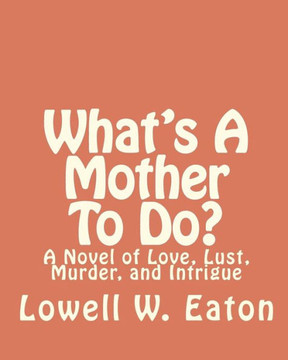 What's A Mother To Do?: A Novel of Love, Lust, Murder, and Intrigue