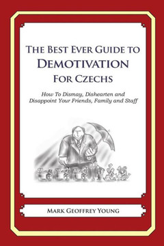 The Best Ever Guide to Demotivation for Czechs: How To Dismay, Dishearten and Disappoint Your Friends, Family and Staff