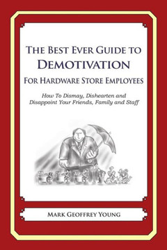 The Best Ever Guide to Demotivation for Hardware Store Employees: How To Dismay, Dishearten and Disappoint Your Friends, Family and Staff