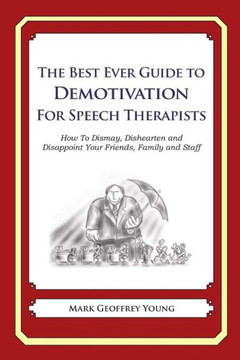 The Best Ever Guide to Demotivation for Speech Therapists: How To Dismay, Dishearten and Disappoint Your Friends, Family and Staff