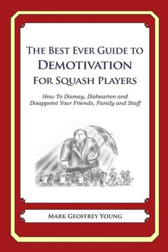 The Best Ever Guide to Demotivation for Squash Players: How To Dismay, Dishearten and Disappoint Your Friends, Family and Staff