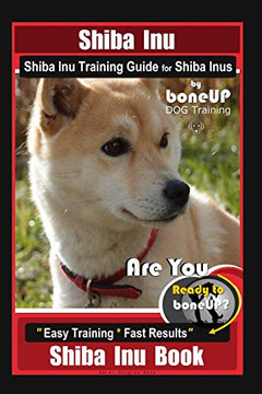Shiba Inu, Shiba Inu Training Guide For Shiba Inus By Boneup Dog Training: Are You Ready To Bone Up? Easy Training * Fast Results Shiba Inu Book Shiba Inu, Shiba Inu Training Guide For Shiba Inus By Boneup Dog Training: Are You Ready To Bone Up? Easy Training * Fast Results Shiba Inu Book